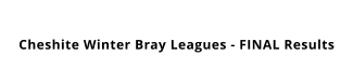 Cheshite Winter Bray Leagues - FINAL Results