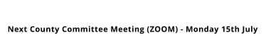 Next County Committee Meeting (ZOOM) - Monday 15th July