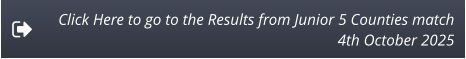 Click Here to go to the Results from Junior 5 Counties match 4th October 2025