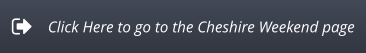 Click Here to go to the Cheshire Weekend page