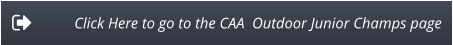 Click Here to go to the CAA  Outdoor Junior Champs page
