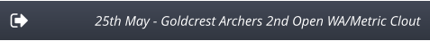 25th May - Goldcrest Archers 2nd Open WA/Metric Clout