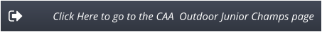 Click Here to go to the CAA  Outdoor Junior Champs page