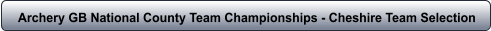 Archery GB National County Team Championships - Cheshire Team Selection