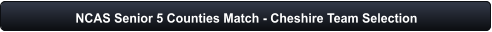 NCAS Senior 5 Counties Match - Cheshire Team Selection